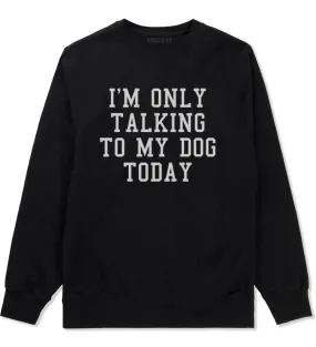 Im Only Talking To My Dog Today Mens Crewneck Sweatshirt